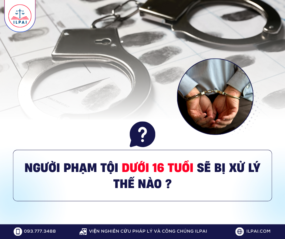 NGƯỜI DƯỚI 16 TUỔI PHẠM TỘI SẼ BỊ XỬ LÝ NHƯ THẾ NÀO? - GIẢI ĐÁP TỪ ILPAI